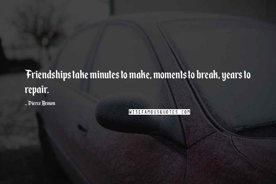 Pierce Brown Quotes: Friendships take minutes to make, moments to break, years to repair.