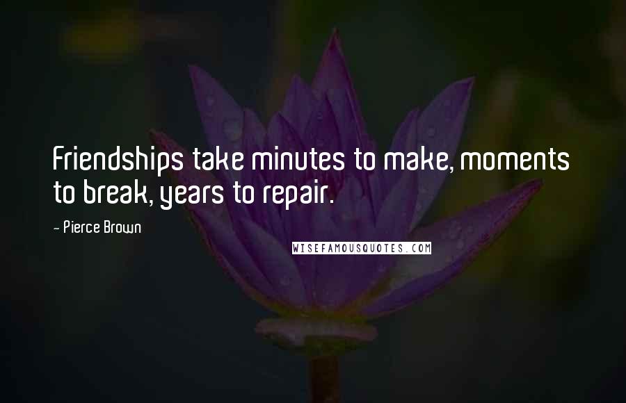 Pierce Brown Quotes: Friendships take minutes to make, moments to break, years to repair.