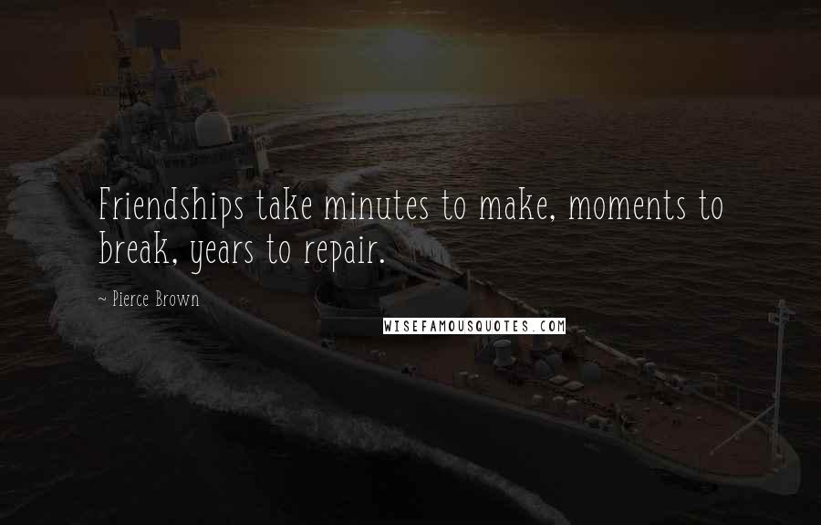 Pierce Brown Quotes: Friendships take minutes to make, moments to break, years to repair.