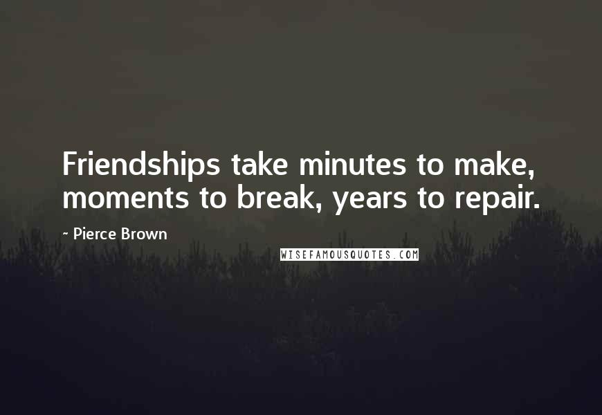Pierce Brown Quotes: Friendships take minutes to make, moments to break, years to repair.