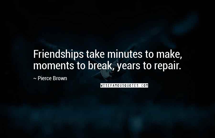 Pierce Brown Quotes: Friendships take minutes to make, moments to break, years to repair.