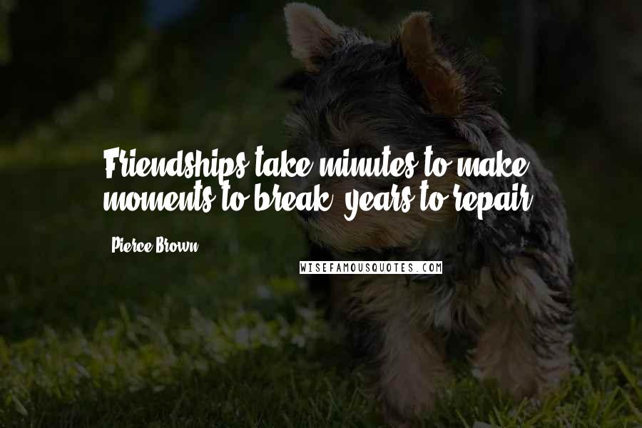 Pierce Brown Quotes: Friendships take minutes to make, moments to break, years to repair.