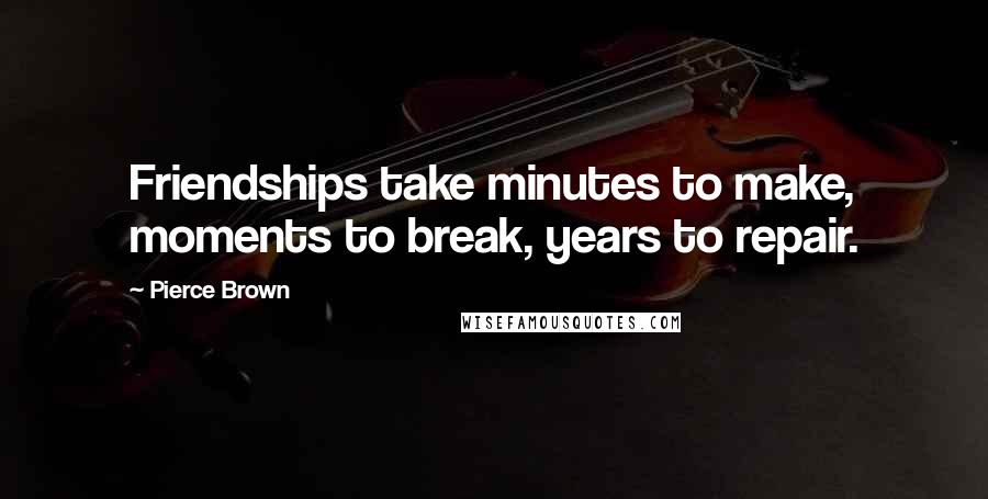 Pierce Brown Quotes: Friendships take minutes to make, moments to break, years to repair.