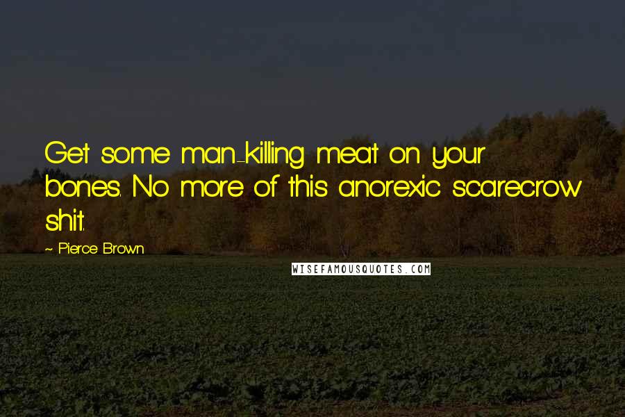 Pierce Brown Quotes: Get some man-killing meat on your bones. No more of this anorexic scarecrow shit.