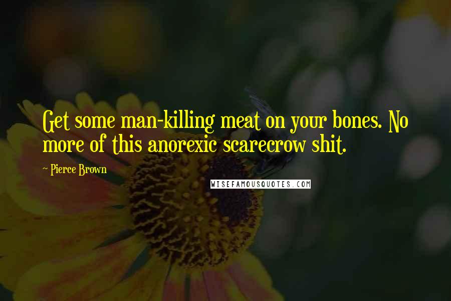 Pierce Brown Quotes: Get some man-killing meat on your bones. No more of this anorexic scarecrow shit.
