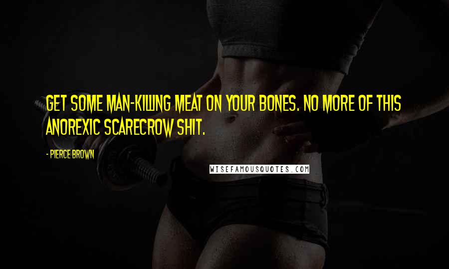 Pierce Brown Quotes: Get some man-killing meat on your bones. No more of this anorexic scarecrow shit.