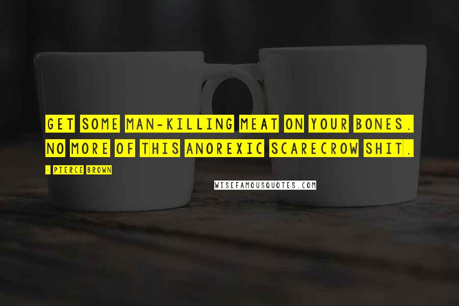 Pierce Brown Quotes: Get some man-killing meat on your bones. No more of this anorexic scarecrow shit.