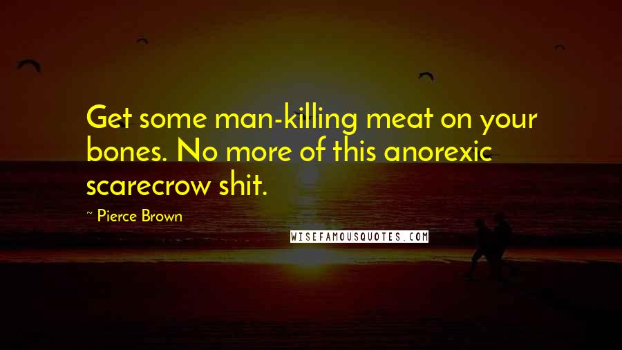 Pierce Brown Quotes: Get some man-killing meat on your bones. No more of this anorexic scarecrow shit.