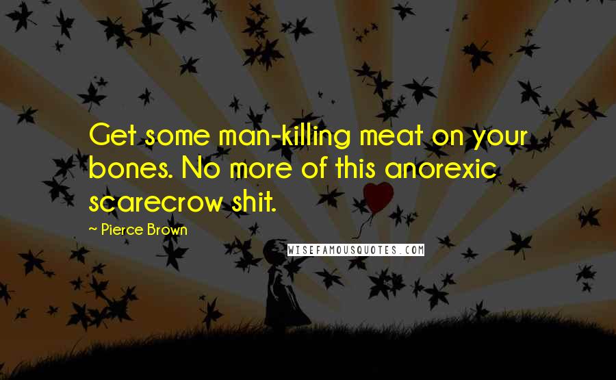 Pierce Brown Quotes: Get some man-killing meat on your bones. No more of this anorexic scarecrow shit.