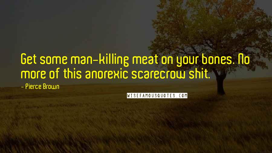 Pierce Brown Quotes: Get some man-killing meat on your bones. No more of this anorexic scarecrow shit.