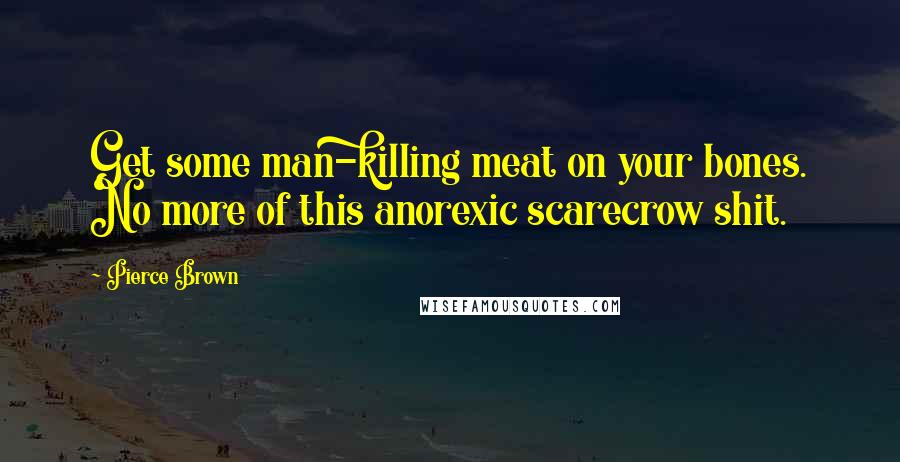 Pierce Brown Quotes: Get some man-killing meat on your bones. No more of this anorexic scarecrow shit.
