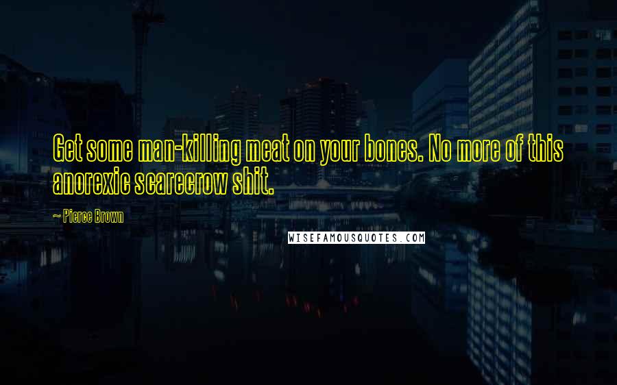 Pierce Brown Quotes: Get some man-killing meat on your bones. No more of this anorexic scarecrow shit.