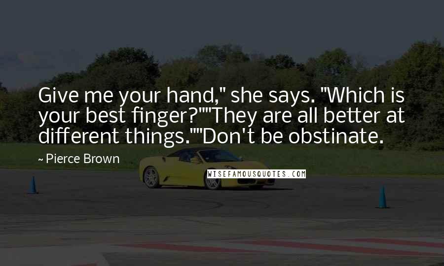 Pierce Brown Quotes: Give me your hand," she says. "Which is your best finger?""They are all better at different things.""Don't be obstinate.