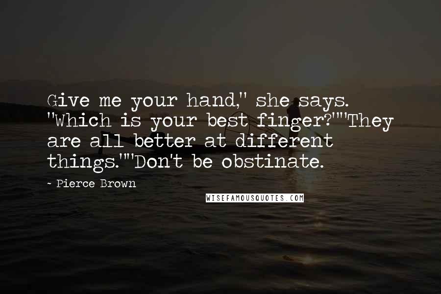 Pierce Brown Quotes: Give me your hand," she says. "Which is your best finger?""They are all better at different things.""Don't be obstinate.