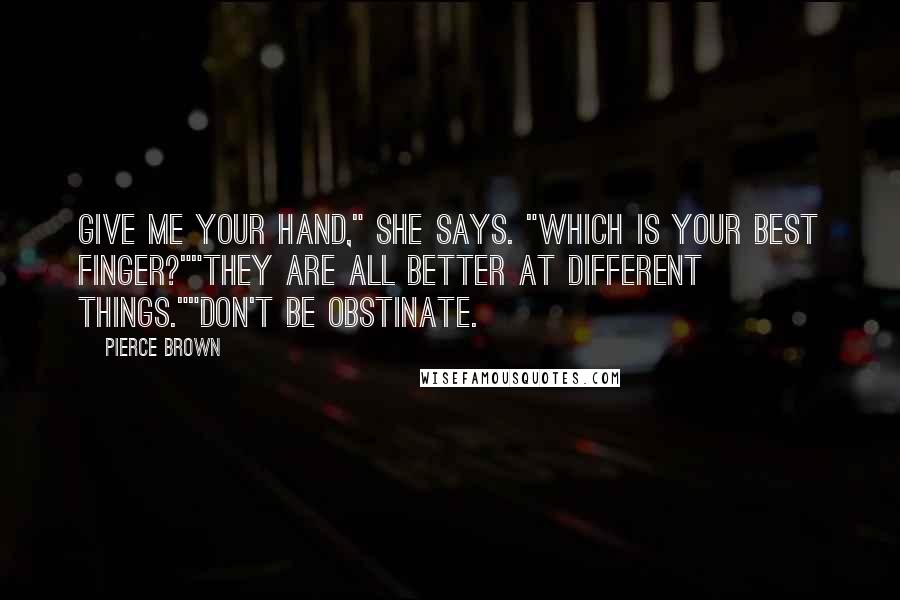 Pierce Brown Quotes: Give me your hand," she says. "Which is your best finger?""They are all better at different things.""Don't be obstinate.