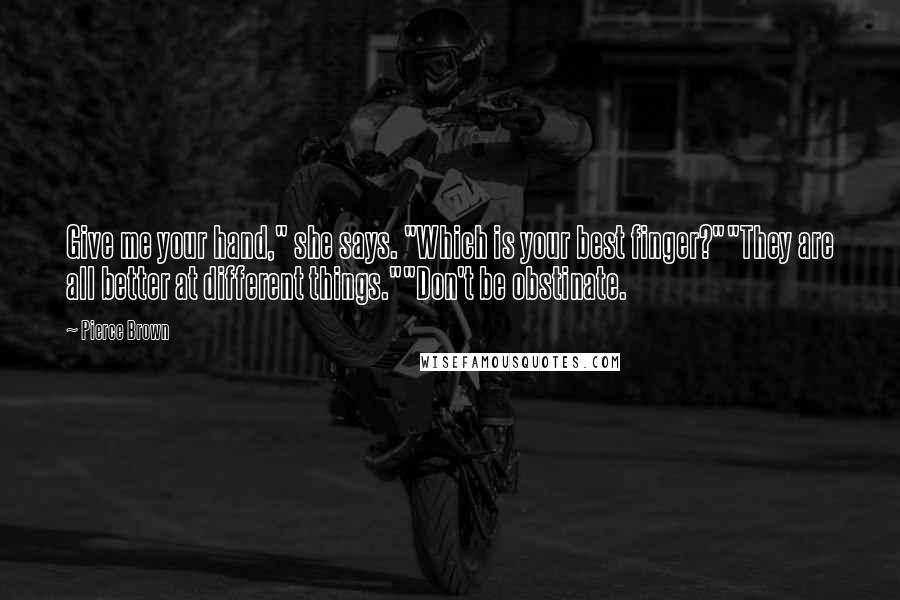 Pierce Brown Quotes: Give me your hand," she says. "Which is your best finger?""They are all better at different things.""Don't be obstinate.