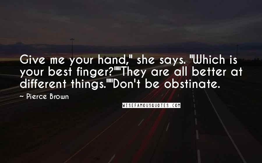 Pierce Brown Quotes: Give me your hand," she says. "Which is your best finger?""They are all better at different things.""Don't be obstinate.