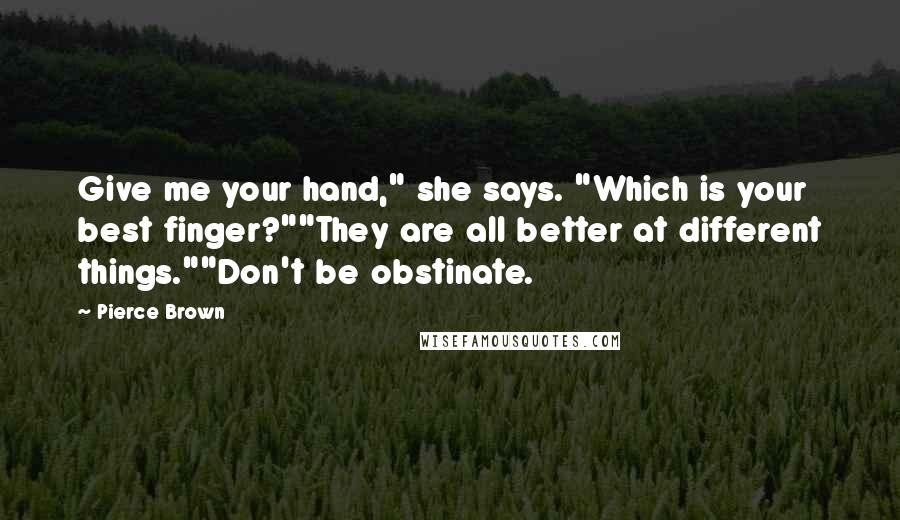 Pierce Brown Quotes: Give me your hand," she says. "Which is your best finger?""They are all better at different things.""Don't be obstinate.