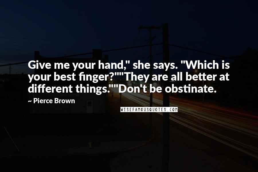 Pierce Brown Quotes: Give me your hand," she says. "Which is your best finger?""They are all better at different things.""Don't be obstinate.