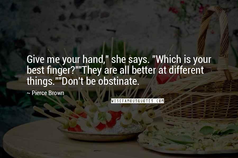 Pierce Brown Quotes: Give me your hand," she says. "Which is your best finger?""They are all better at different things.""Don't be obstinate.