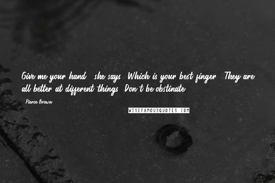 Pierce Brown Quotes: Give me your hand," she says. "Which is your best finger?""They are all better at different things.""Don't be obstinate.