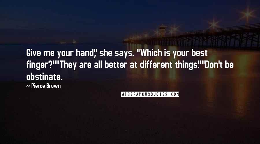 Pierce Brown Quotes: Give me your hand," she says. "Which is your best finger?""They are all better at different things.""Don't be obstinate.