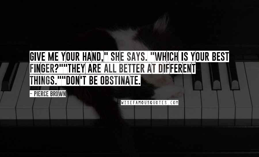 Pierce Brown Quotes: Give me your hand," she says. "Which is your best finger?""They are all better at different things.""Don't be obstinate.