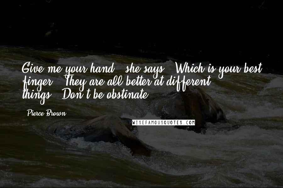 Pierce Brown Quotes: Give me your hand," she says. "Which is your best finger?""They are all better at different things.""Don't be obstinate.