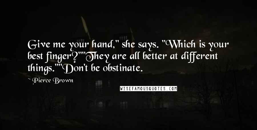 Pierce Brown Quotes: Give me your hand," she says. "Which is your best finger?""They are all better at different things.""Don't be obstinate.