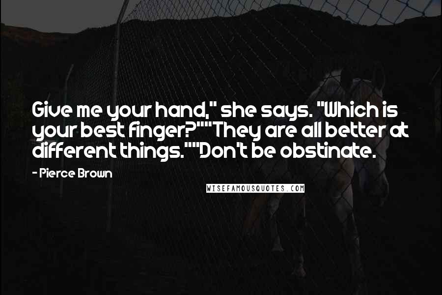 Pierce Brown Quotes: Give me your hand," she says. "Which is your best finger?""They are all better at different things.""Don't be obstinate.