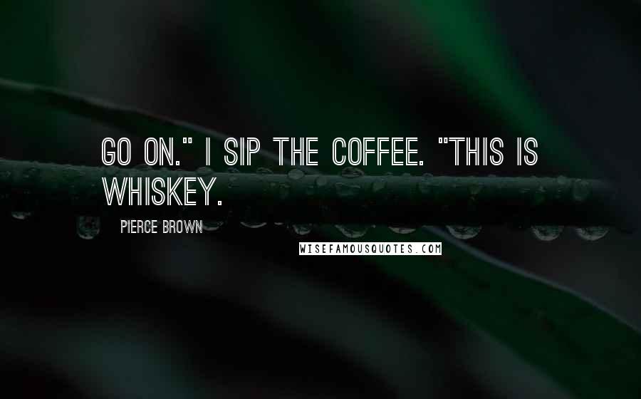 Pierce Brown Quotes: Go on." I sip the coffee. "This is whiskey.