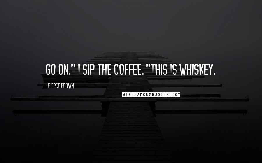 Pierce Brown Quotes: Go on." I sip the coffee. "This is whiskey.