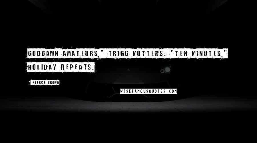 Pierce Brown Quotes: Goddamn amateurs," Trigg mutters. "Ten minutes," Holiday repeats.