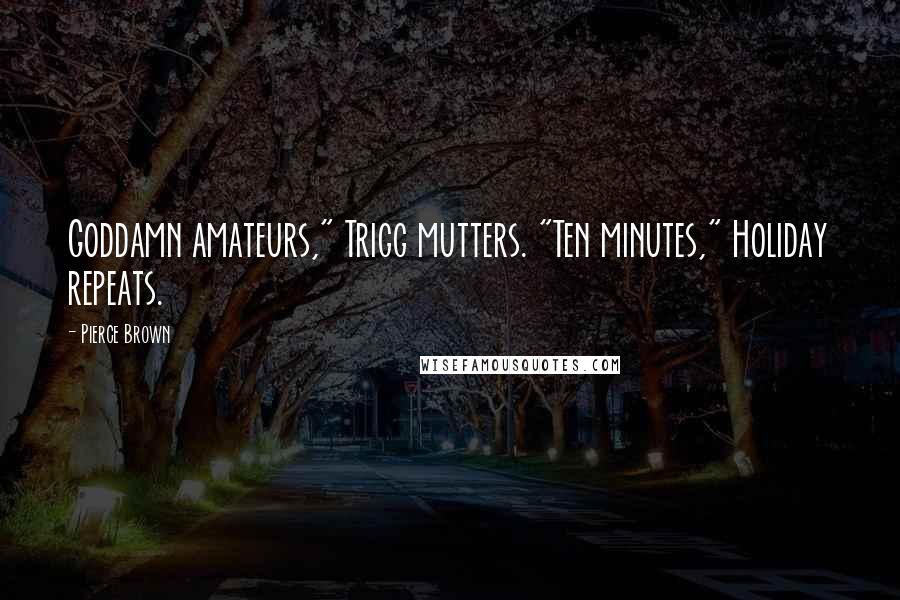 Pierce Brown Quotes: Goddamn amateurs," Trigg mutters. "Ten minutes," Holiday repeats.