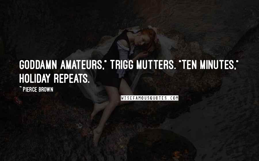 Pierce Brown Quotes: Goddamn amateurs," Trigg mutters. "Ten minutes," Holiday repeats.