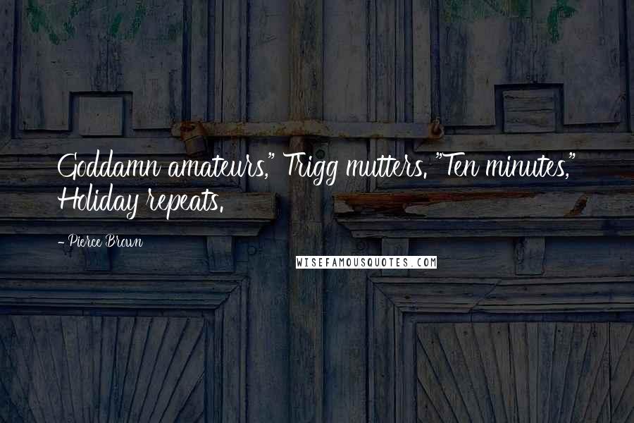 Pierce Brown Quotes: Goddamn amateurs," Trigg mutters. "Ten minutes," Holiday repeats.