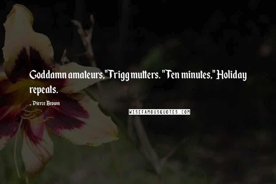 Pierce Brown Quotes: Goddamn amateurs," Trigg mutters. "Ten minutes," Holiday repeats.