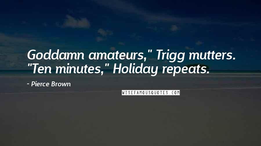 Pierce Brown Quotes: Goddamn amateurs," Trigg mutters. "Ten minutes," Holiday repeats.