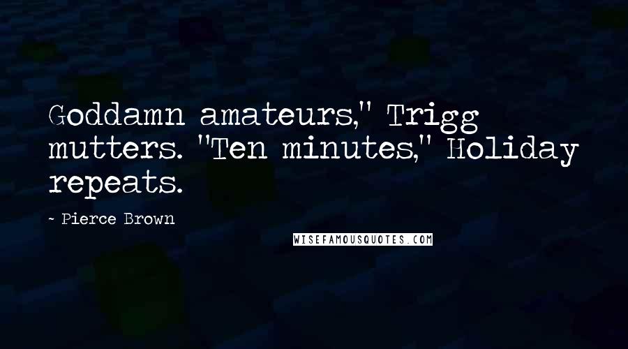 Pierce Brown Quotes: Goddamn amateurs," Trigg mutters. "Ten minutes," Holiday repeats.