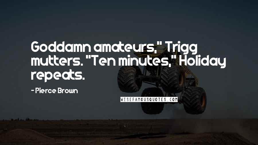 Pierce Brown Quotes: Goddamn amateurs," Trigg mutters. "Ten minutes," Holiday repeats.