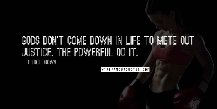 Pierce Brown Quotes: Gods don't come down in life to mete out justice. The powerful do it.