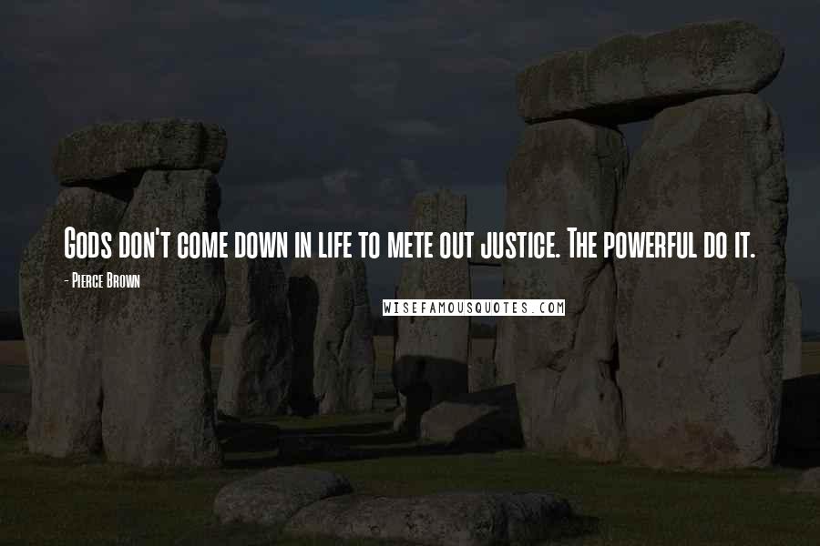 Pierce Brown Quotes: Gods don't come down in life to mete out justice. The powerful do it.
