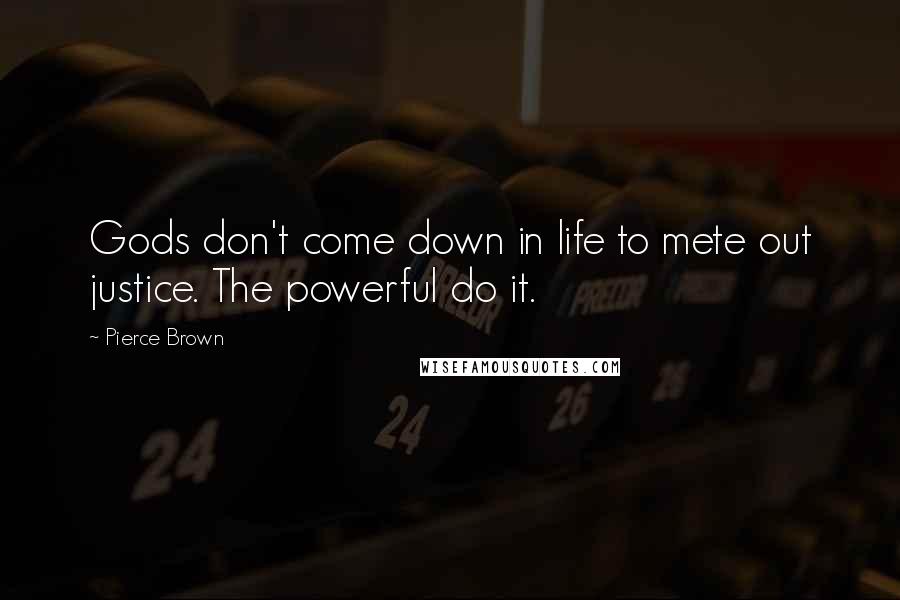 Pierce Brown Quotes: Gods don't come down in life to mete out justice. The powerful do it.
