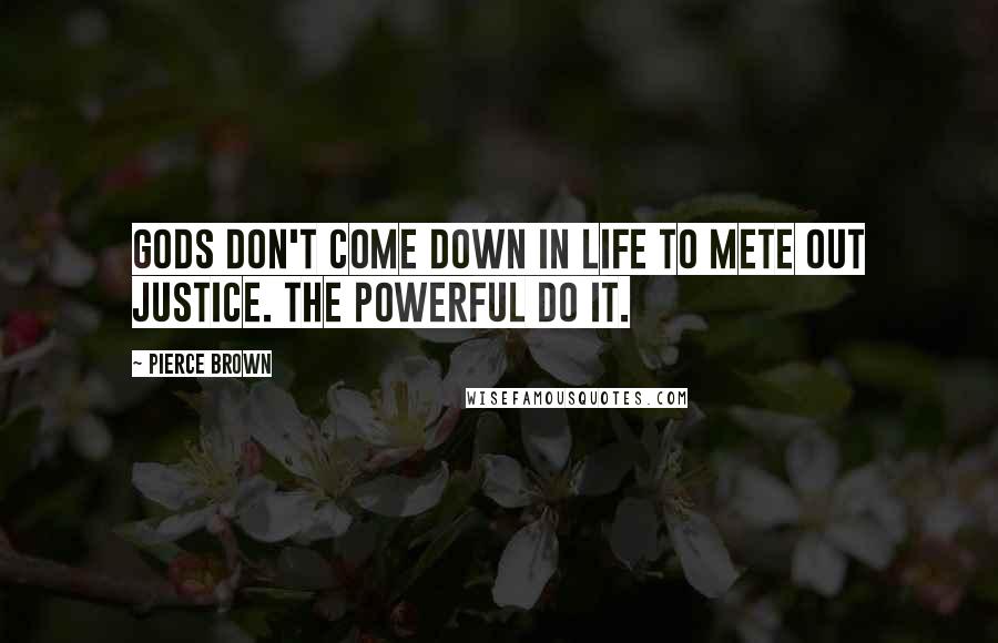 Pierce Brown Quotes: Gods don't come down in life to mete out justice. The powerful do it.
