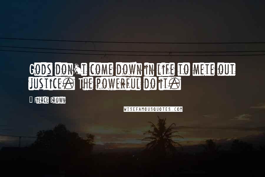 Pierce Brown Quotes: Gods don't come down in life to mete out justice. The powerful do it.