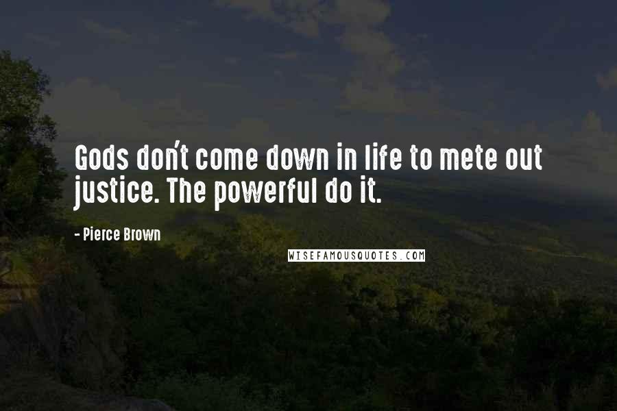 Pierce Brown Quotes: Gods don't come down in life to mete out justice. The powerful do it.