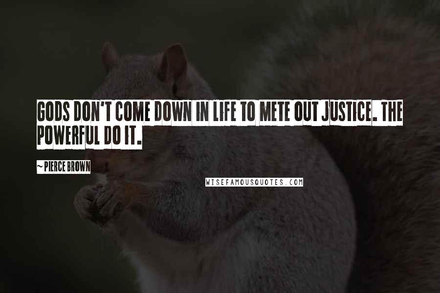Pierce Brown Quotes: Gods don't come down in life to mete out justice. The powerful do it.