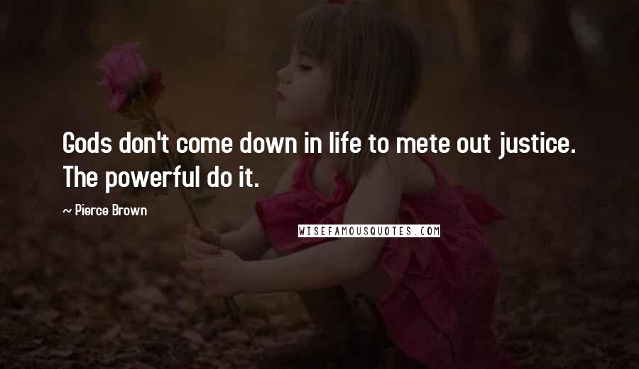 Pierce Brown Quotes: Gods don't come down in life to mete out justice. The powerful do it.