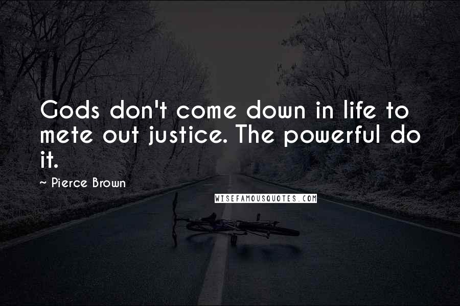 Pierce Brown Quotes: Gods don't come down in life to mete out justice. The powerful do it.