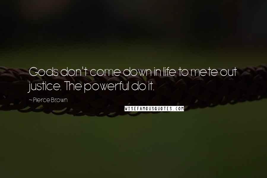 Pierce Brown Quotes: Gods don't come down in life to mete out justice. The powerful do it.